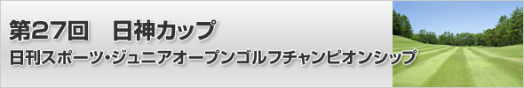 第23回日神カップ 日刊スポーツ・ジュニアオープンゴルフチャンピョンシップ